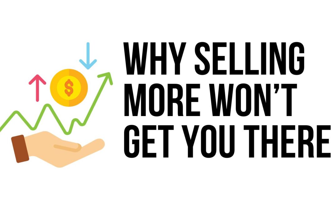 Why Selling More Alone Won’t Get You There